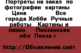 Портреты на заказ( по фотографии)-картины › Цена ­ 400-1000 - Все города Хобби. Ручные работы » Картины и панно   . Пензенская обл.,Пенза г.